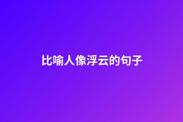 比喻人像浮云的句子