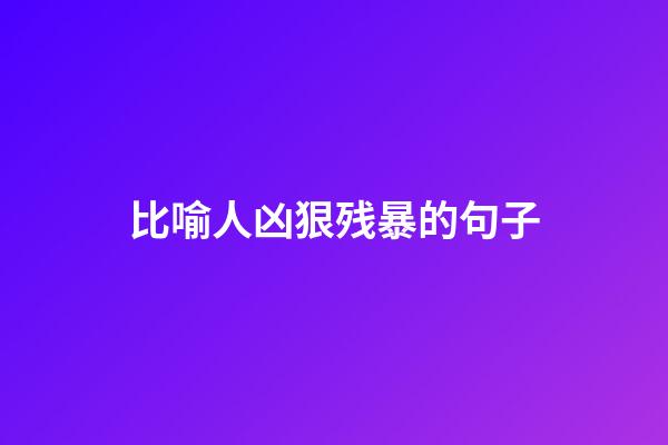 比喻人凶狠残暴的句子