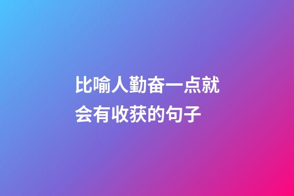 比喻人勤奋一点就会有收获的句子