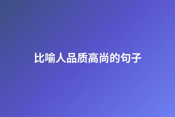 比喻人品质高尚的句子