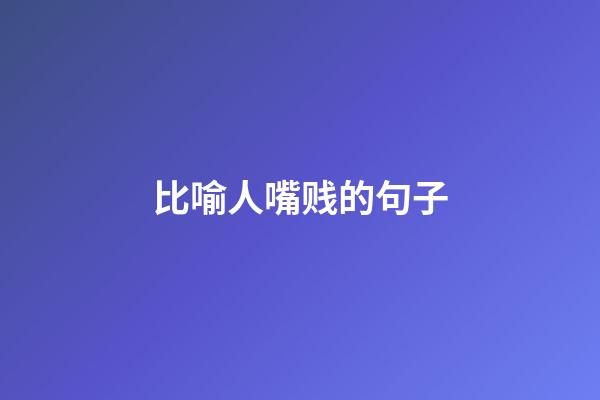 比喻人嘴贱的句子