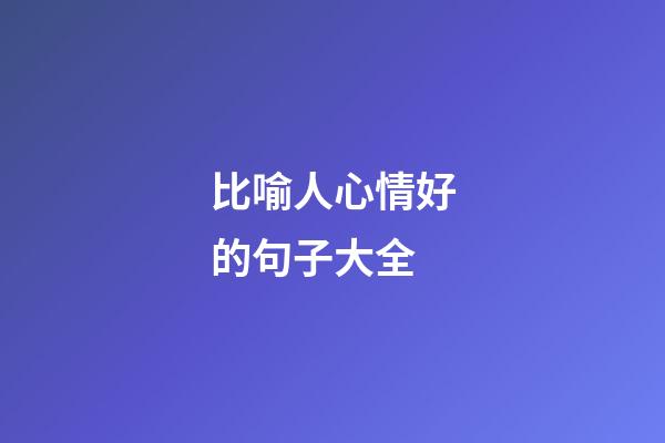 比喻人心情好的句子大全