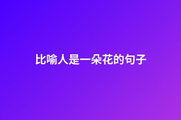 比喻人是一朵花的句子