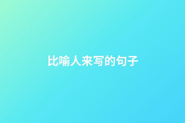 比喻人来写的句子