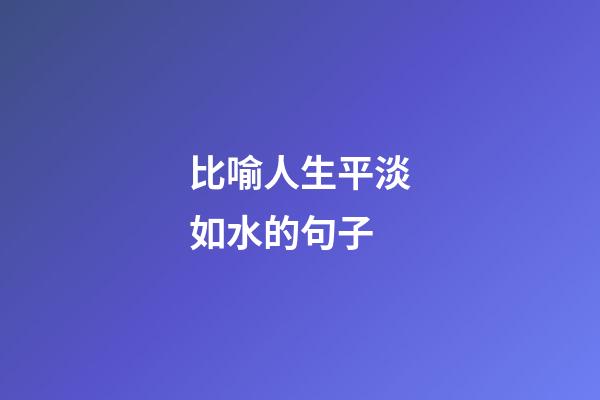 比喻人生平淡如水的句子