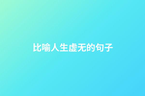 比喻人生虚无的句子