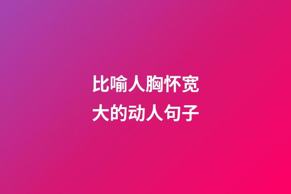 比喻人胸怀宽大的动人句子