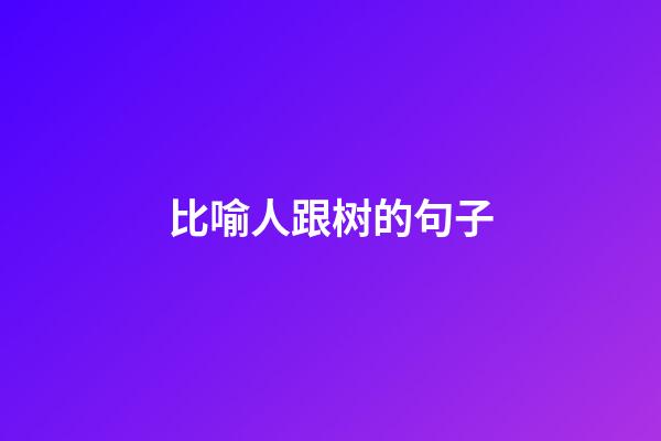 比喻人跟树的句子