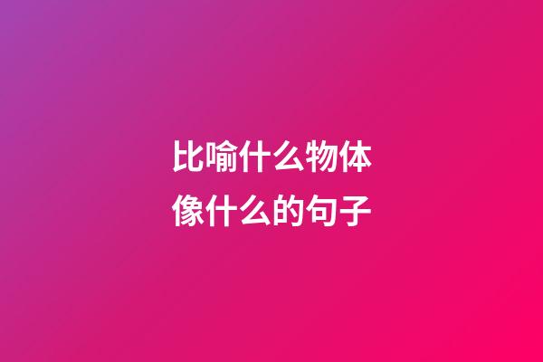 比喻什么物体像什么的句子