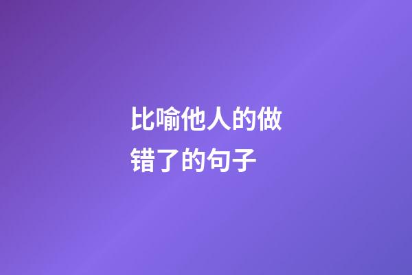 比喻他人的做错了的句子