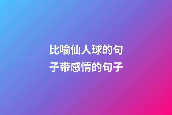 比喻仙人球的句子带感情的句子