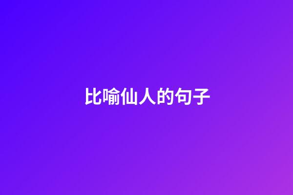 比喻仙人的句子