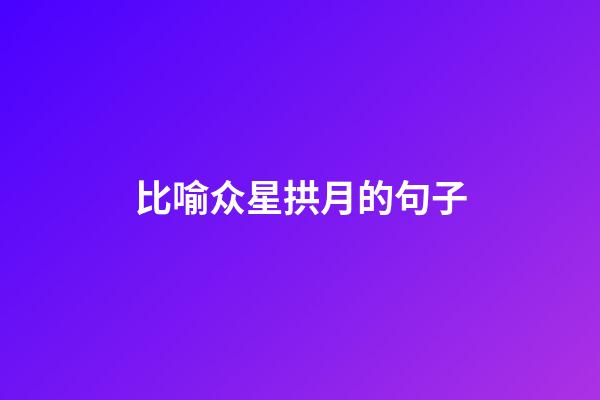 比喻众星拱月的句子