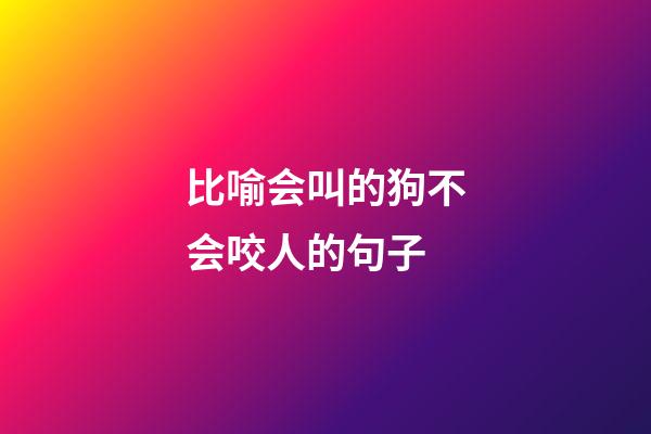 比喻会叫的狗不会咬人的句子