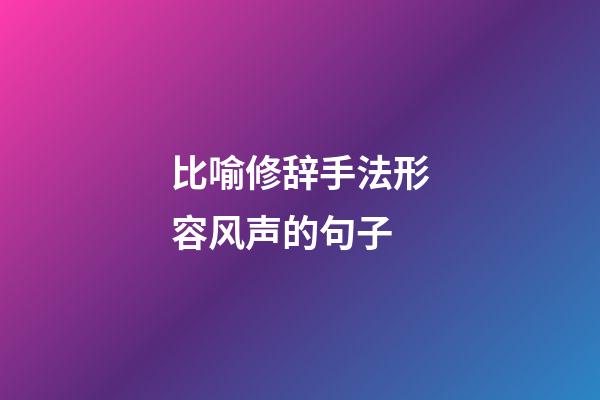 比喻修辞手法形容风声的句子