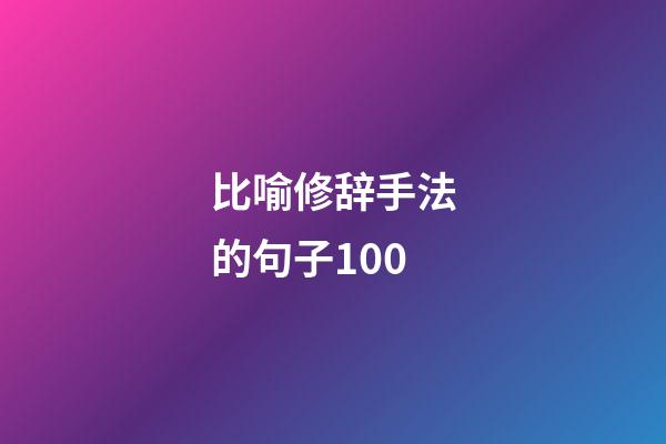 比喻修辞手法的句子100