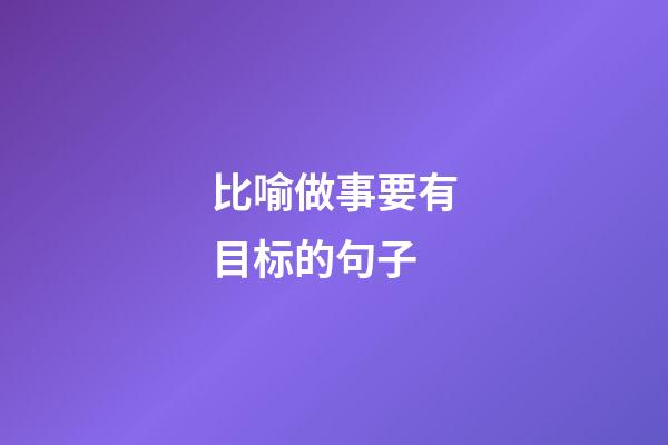 比喻做事要有目标的句子