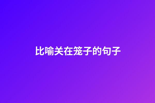 比喻关在笼子的句子