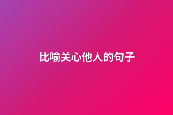 比喻关心他人的句子