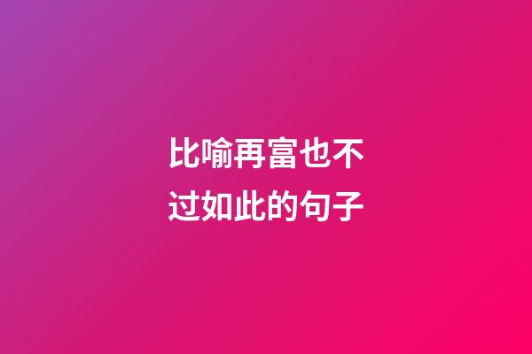 比喻再富也不过如此的句子