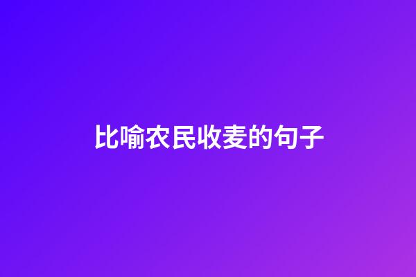 比喻农民收麦的句子