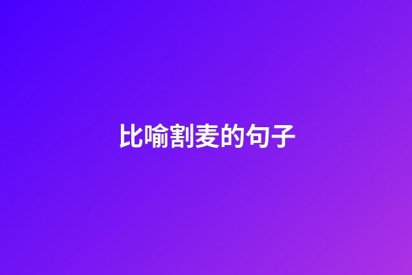 比喻割麦的句子