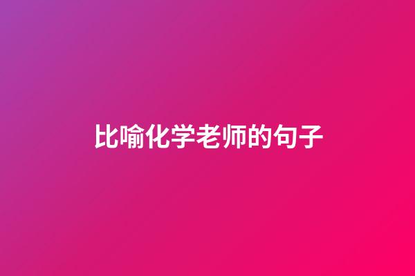 比喻化学老师的句子