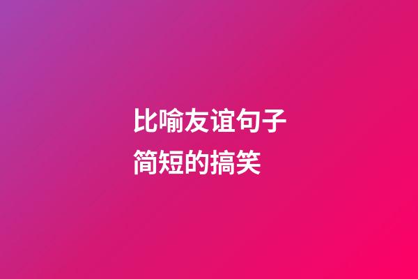 比喻友谊句子简短的搞笑