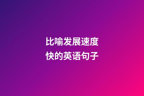 比喻发展速度快的英语句子