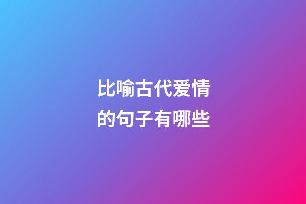 比喻古代爱情的句子有哪些