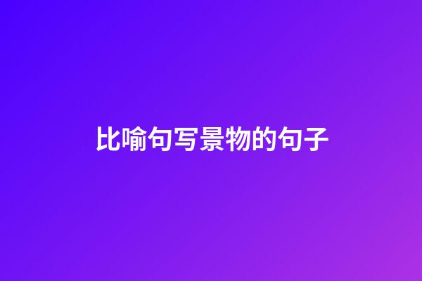 比喻句写景物的句子