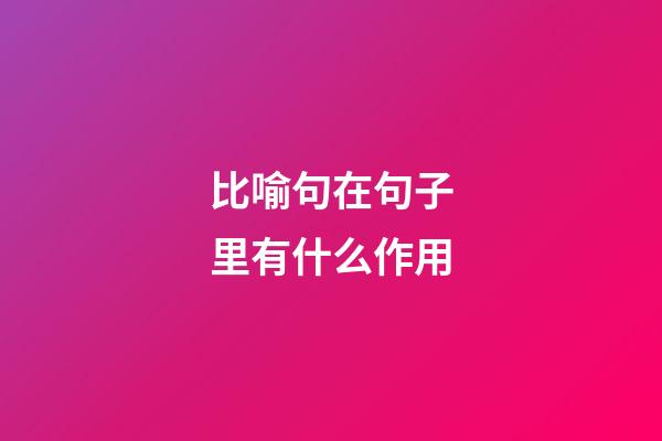 比喻句在句子里有什么作用