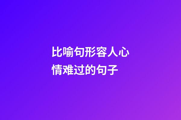 比喻句形容人心情难过的句子