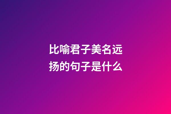 比喻君子美名远扬的句子是什么