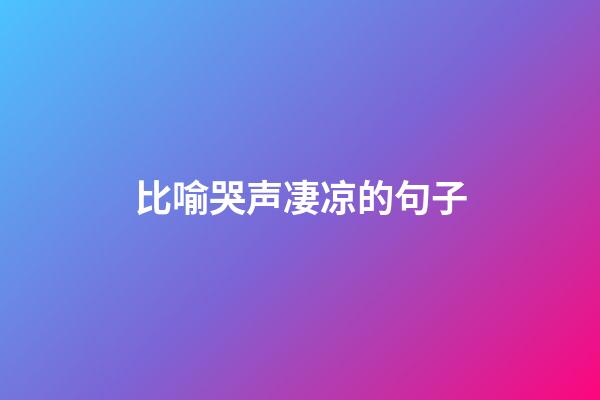 比喻哭声凄凉的句子