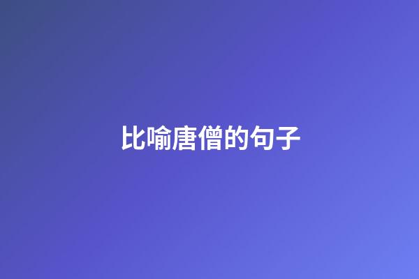 比喻唐僧的句子