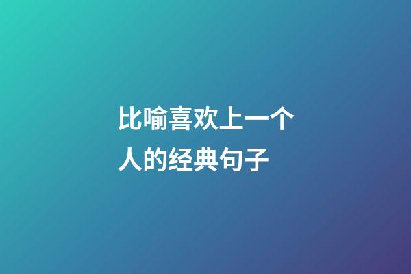 比喻喜欢上一个人的经典句子