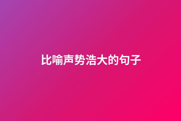 比喻声势浩大的句子