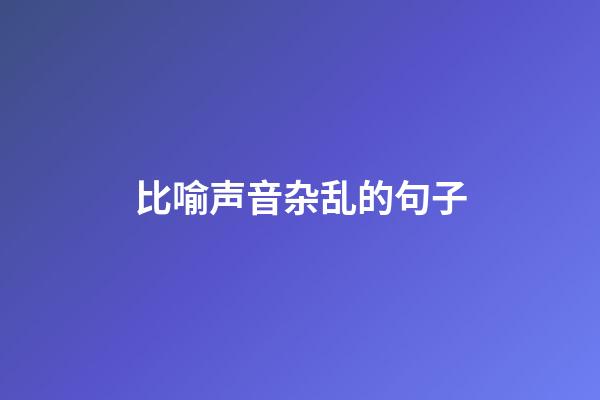 比喻声音杂乱的句子