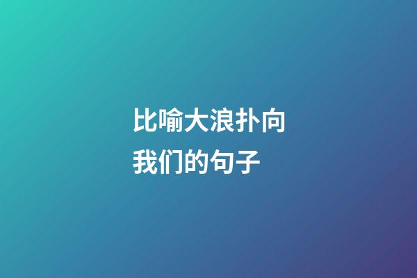 比喻大浪扑向我们的句子