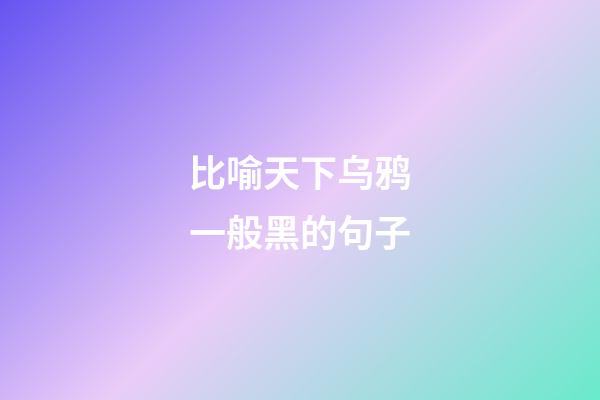 比喻天下乌鸦一般黑的句子