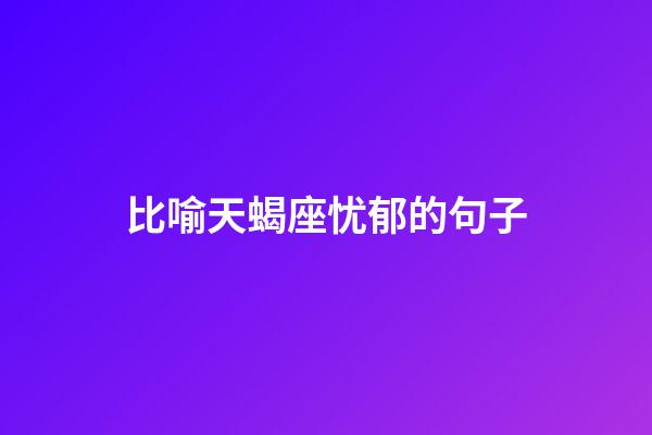 比喻天蝎座忧郁的句子