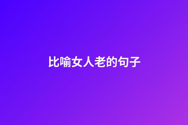 比喻女人老的句子