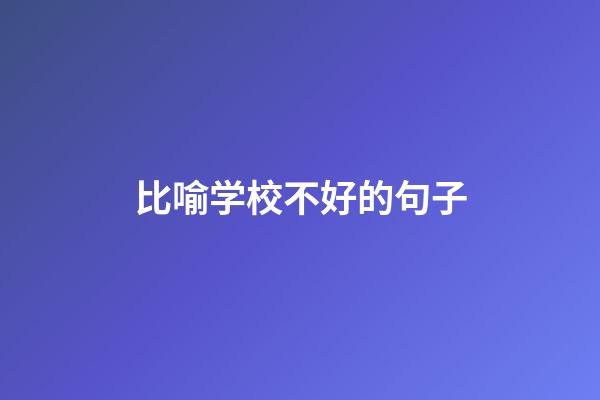 比喻学校不好的句子