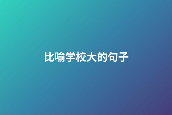 比喻学校大的句子