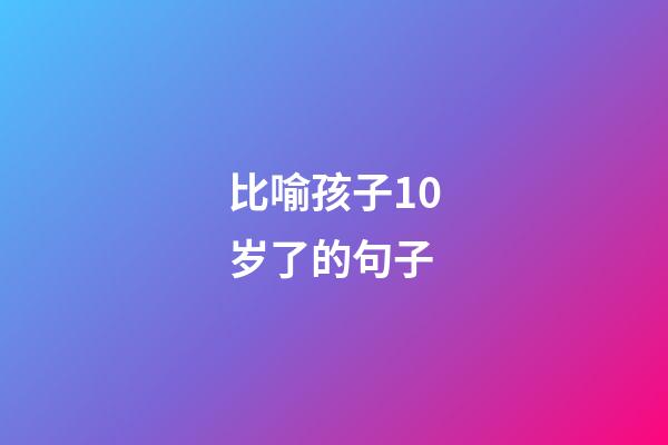 比喻孩子10岁了的句子