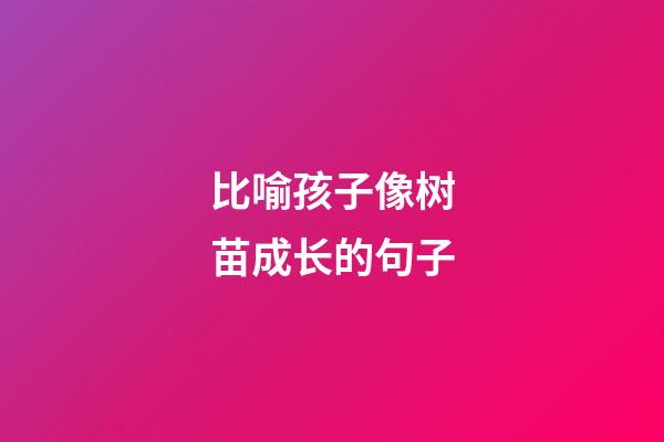 比喻孩子像树苗成长的句子