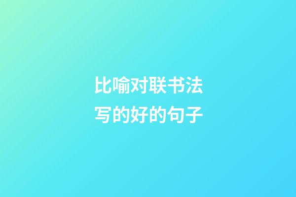 比喻对联书法写的好的句子