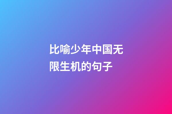 比喻少年中国无限生机的句子