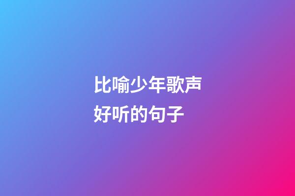 比喻少年歌声好听的句子